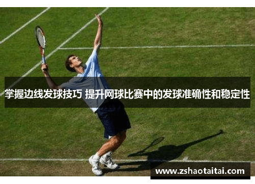掌握边线发球技巧 提升网球比赛中的发球准确性和稳定性