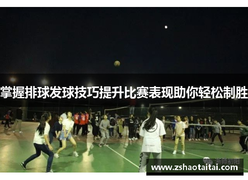 掌握排球发球技巧提升比赛表现助你轻松制胜