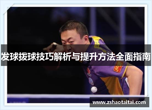 发球拨球技巧解析与提升方法全面指南