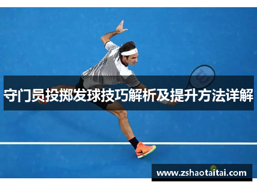 守门员投掷发球技巧解析及提升方法详解