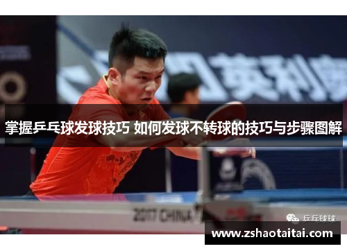 掌握乒乓球发球技巧 如何发球不转球的技巧与步骤图解
