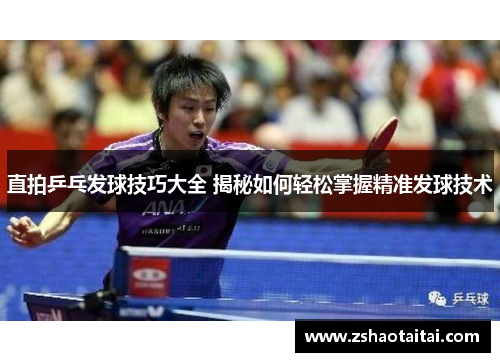 直拍乒乓发球技巧大全 揭秘如何轻松掌握精准发球技术