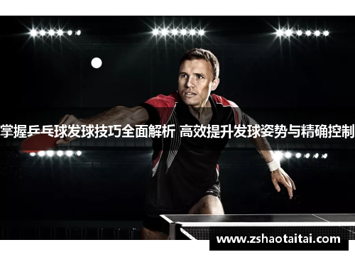 掌握乒乓球发球技巧全面解析 高效提升发球姿势与精确控制