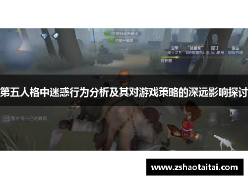 第五人格中迷惑行为分析及其对游戏策略的深远影响探讨