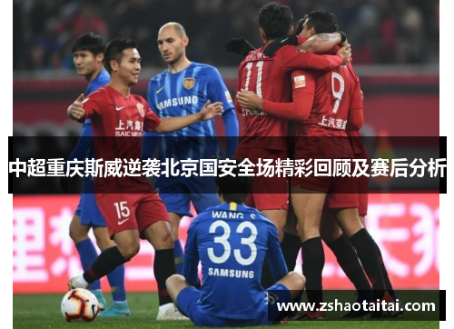 中超重庆斯威逆袭北京国安全场精彩回顾及赛后分析