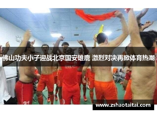 佛山功夫小子迎战北京国安雄鹿 激烈对决再掀体育热潮