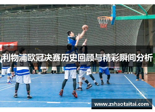 利物浦欧冠决赛历史回顾与精彩瞬间分析