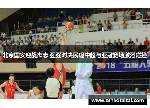 北京国安迎战杰志 强强对决展现中超与亚冠赛场激烈碰撞