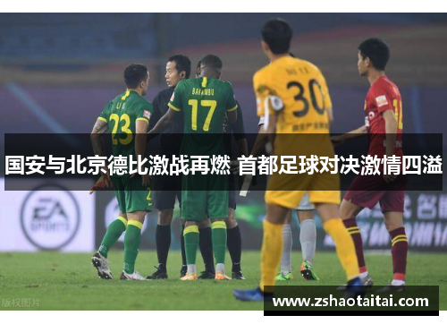 国安与北京德比激战再燃 首都足球对决激情四溢
