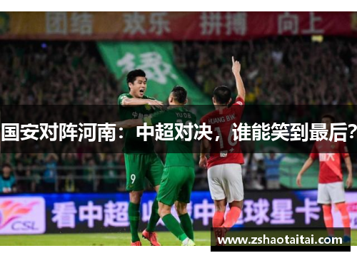 国安对阵河南：中超对决，谁能笑到最后？