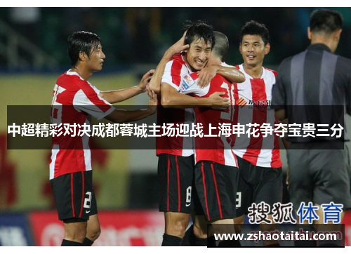 中超精彩对决成都蓉城主场迎战上海申花争夺宝贵三分