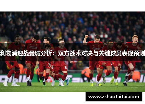 利物浦迎战曼城分析：双方战术对决与关键球员表现预测