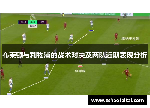 布莱顿与利物浦的战术对决及两队近期表现分析